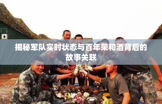 揭秘军队实时状态与百年荣和酒背后的故事关联