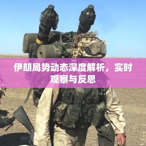 伊朗局势动态深度解析，实时观察与反思