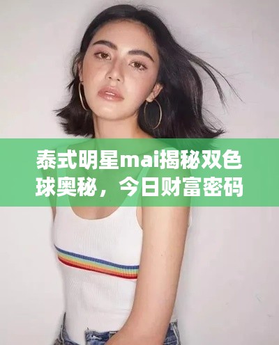 泰式明星mai揭秘双色球奥秘,今日财富密码与最新预测火热出炉!
