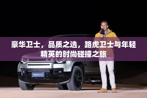 豪华卫士,品质之选,路虎卫士与年轻精英的时尚碰撞之旅