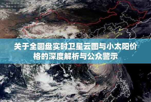 关于全圆盘实时卫星云图与小太阳价格的深度解析与公众警示
