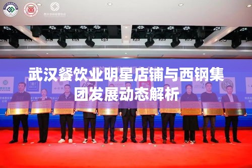武汉餐饮业明星店铺与西钢集团发展动态解析