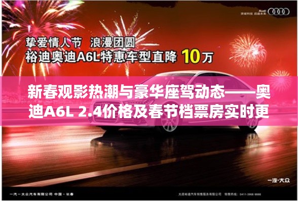 新春观影热潮与豪华座驾动态——奥迪A6L 2.4价格及春节档票房实时更新