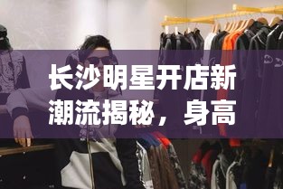 长沙明星开店新潮流揭秘，身高1米55的明星商铺探秘！