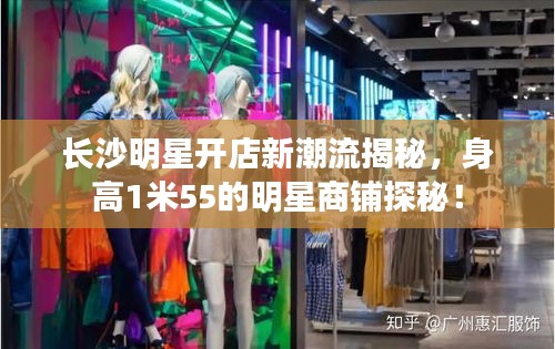 长沙明星开店新潮流揭秘,身高1米55的明星商铺探秘!