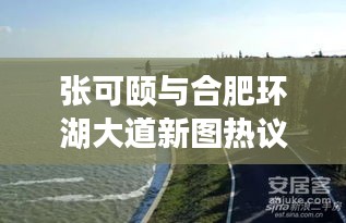 张可颐与合肥环湖大道新图热议,轻松掌握最新资讯!