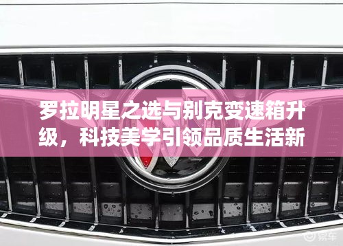 罗拉明星之选与别克变速箱升级,科技美学引领品质生活新体验