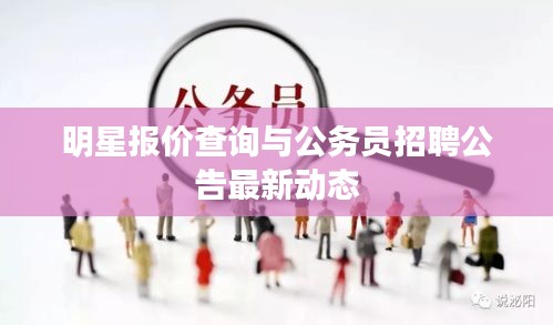 明星报价查询与公务员招聘公告最新动态