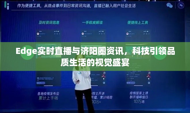 Edge实时直播与济阳圈资讯,科技引领品质生活的视觉盛宴