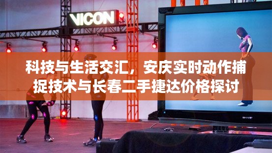 科技与生活交汇,安庆实时动作捕捉技术与长春二手捷达价格探讨