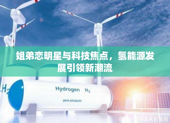 姐弟恋明星与科技焦点，氢能源发展引领新潮流
