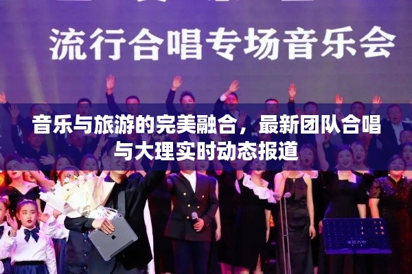 音乐与旅游的完美融合，最新团队合唱与大理实时动态报道
