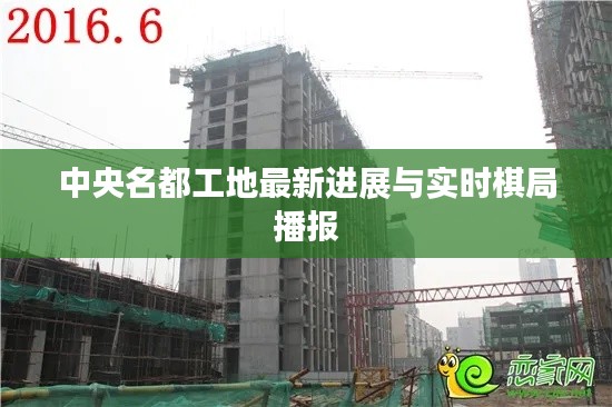 中央名都工地最新进展与实时棋局播报