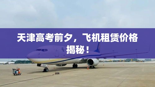天津高考前夕，飞机租赁价格揭秘！