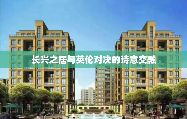 长兴之居与英伦对决的诗意交融