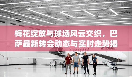 梅花绽放与球场风云交织,巴萨最新转会动态与实时走势揭秘