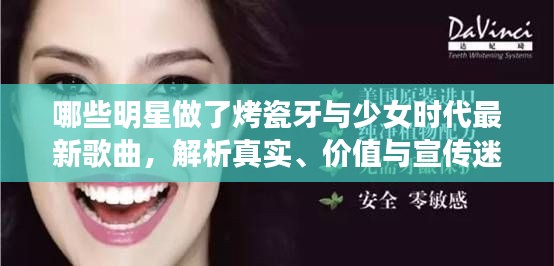 哪些明星做了烤瓷牙与少女时代最新歌曲,解析真实、价值与宣传迷雾