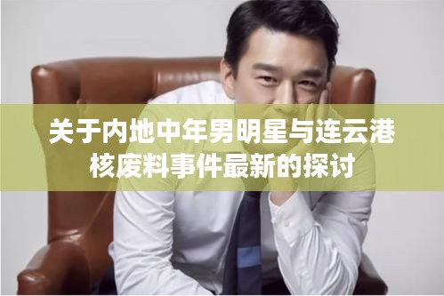 关于内地中年男明星与连云港核废料事件最新的探讨