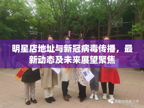 明星店地址与新冠病毒传播，最新动态及未来展望聚焦