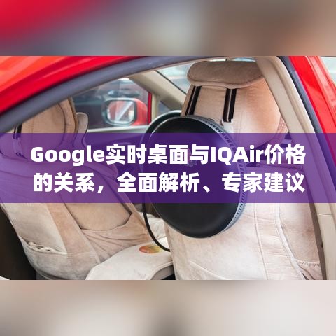 Google实时桌面与IQAir价格的关系,全面解析、专家建议与风险警示