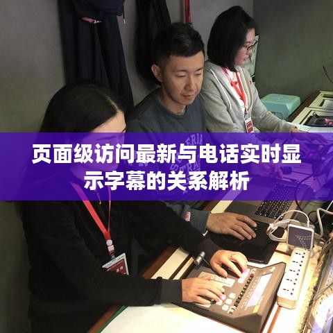 页面级访问最新与电话实时显示字幕的关系解析