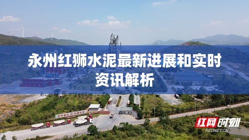 永州红狮水泥最新进展和实时资讯解析