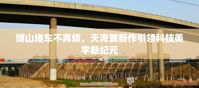 博山堵车不再烦,天海翼新作引领科技美学新纪元