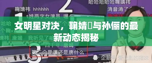 女明星对决,鞠婧祎与孙俪的最新动态揭秘