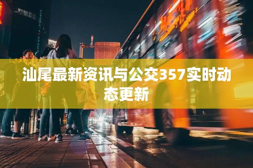 汕尾最新资讯与公交357实时动态更新