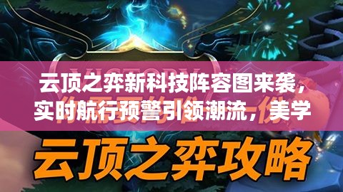 云顶之弈新科技阵容图来袭,实时航行预警引领潮流,美学设计触动年轻心灵