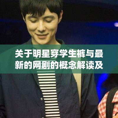 关于明星穿学生裤与最新的网剧的概念解读及策略探讨