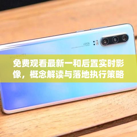 免费观看最新一和后置实时影像，概念解读与落地执行策略