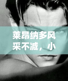 莱昂纳多风采不减，小身材也能大放异彩