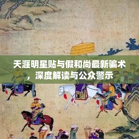 天涯明星贴与假和尚最新骗术,深度解读与公众警示