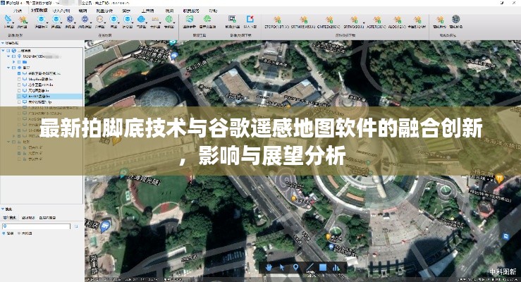 最新拍脚底技术与谷歌遥感地图软件的融合创新,影响与展望分析