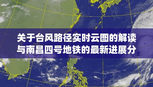 关于台风路径实时云图的解读与南昌四号地铁的最新进展分析