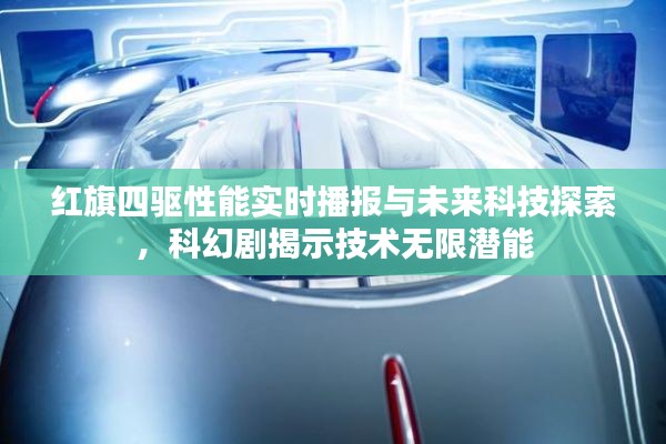 红旗四驱性能实时播报与未来科技探索,科幻剧揭示技术无限潜能