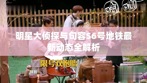 明星大侦探与句容S6号地铁最新动态全解析