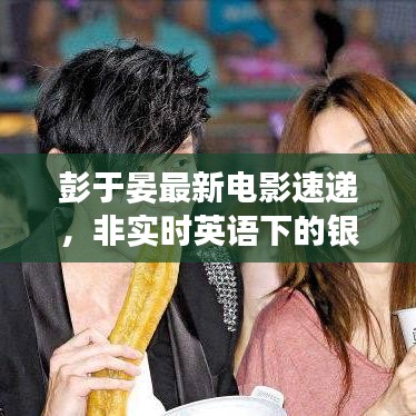 彭于晏最新电影速递,非实时英语下的银幕魅力