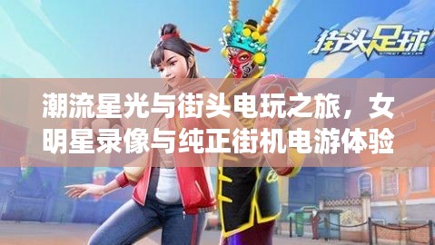 潮流星光与街头电玩之旅，女明星录像与纯正街机电游体验