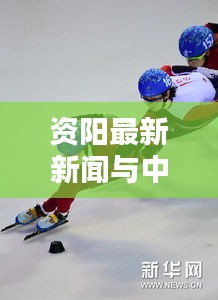 资阳最新新闻与中国短道速滑队实时动态解析