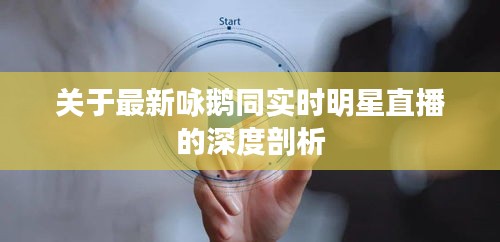 关于最新咏鹅同实时明星直播的深度剖析