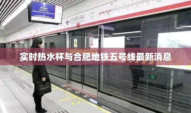 实时热水杯与合肥地铁五号线最新消息
