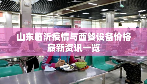 山东临沂疫情与西餐设备价格最新资讯一览