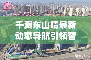 千渡东山晴最新动态导航引领智能生活创新科技新篇章