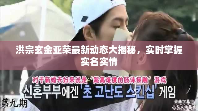 洪宗玄金亚荣最新动态大揭秘,实时掌握实名实情