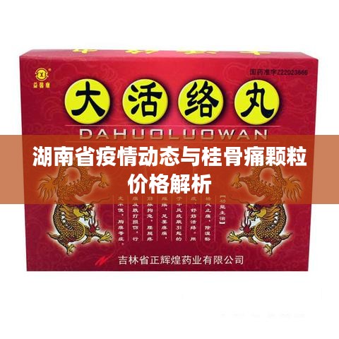 湖南省疫情动态与桂骨痛颗粒价格解析