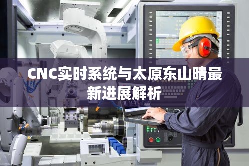 CNC实时系统与太原东山晴最新进展解析