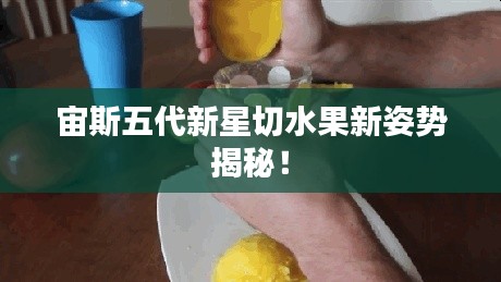 宙斯五代新星切水果新姿势揭秘！