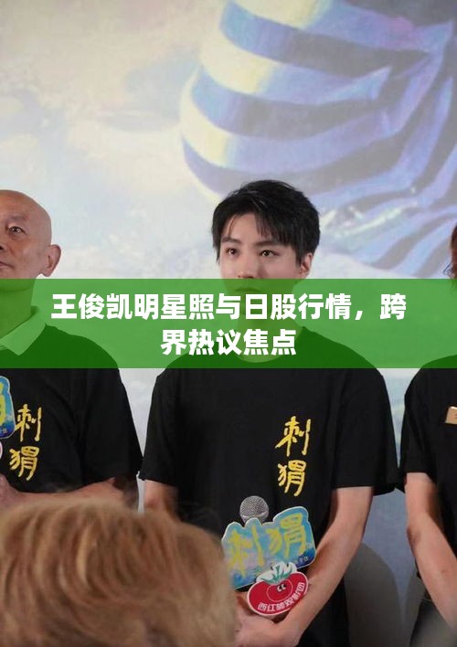 王俊凯明星照与日股行情,跨界热议焦点